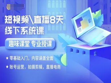 短视频直播8天线下系统课，零基础入门，内容涵盖全面，账号运营，拍摄剪辑，直播电商-樵渔匹