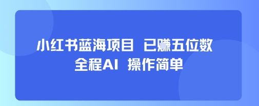 小红书蓝海项目,全程AI,操作简单,已挣五位数-樵渔匹
