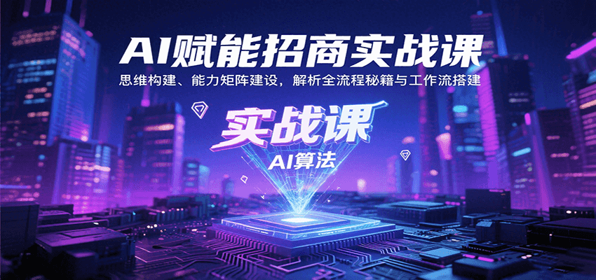 AI赋能招商实战课：思维构建、能力矩阵建设，解析全流程秘籍与工作流搭建-樵渔匹