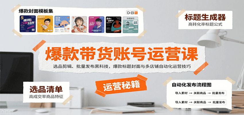 爆款带货账号运营课：选品剪辑、批量发布黑科技，爆款标题封面与多店铺自动化运营技巧-樵渔匹