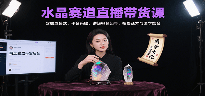 水晶赛道直播带货课：含联盟模式、平台策略，讲短视频起号、拍摄话术与国学结合-樵渔匹