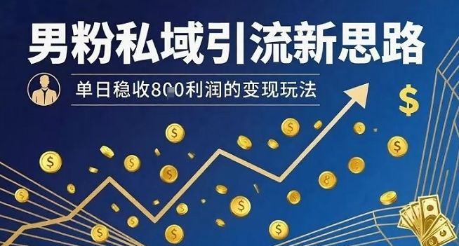 男粉私域引流新思路，单日稳收8张利润的变现玩法-樵渔匹