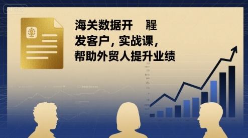 海关数据开发客户实战课,帮助外贸人提升业绩-樵渔匹