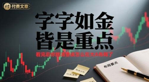 付费文章:字字如金 皆是重点, 看完后 你就清楚该怎么在大A布局了-樵渔匹