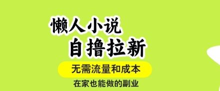 懒人小说自撸拉新,无需流量,一个账号一条作品就可以打爆收益,在家也能轻松做的副业【揭秘】-樵渔匹