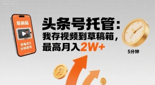 【头条号托管 】我存视频到草稿箱,你每天5分钟发布,最高月入2W+【揭秘】-樵渔匹