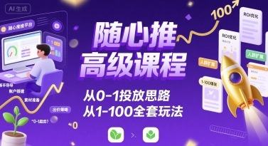 随心推高级课程,从0-1投放思路,也有从1-100的全套玩法-樵渔匹