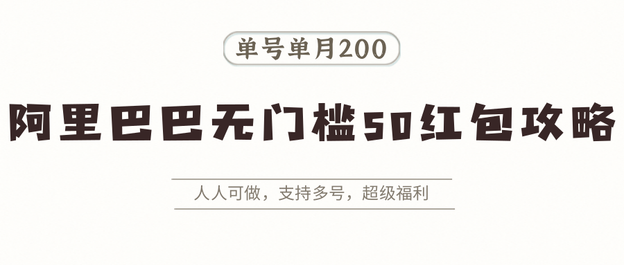 阿里巴巴无门槛50红包攻略,单号单月200。人人可做,支持多号,超级福利-樵渔匹