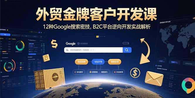 外贸金牌客户开发课,12种Google搜索密技,B2C平台逆向开发实战解析-樵渔匹