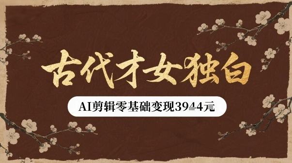 古代才女独白视频新玩法单条视频变现多张,AI剪辑零基础即可上手-樵渔匹
