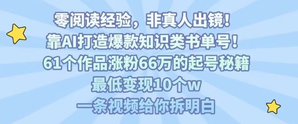 靠AI打造爆款知识类书单号,61个作品涨粉66w的起号秘籍,最低变现10个w,一条视频给你拆明白-樵渔匹