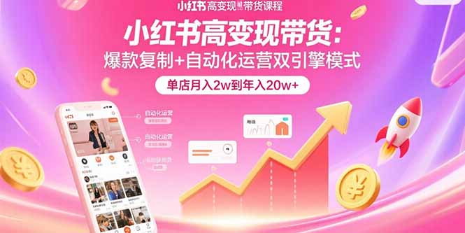 小红书高变现带货:爆款复制+自动化运营双引擎模式  单店月入2w到年入20w+-樵渔匹
