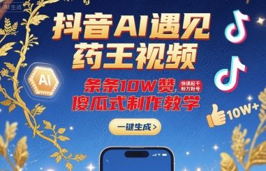 抖音AI遇见药王视频,条条10W赞,快速起千粉万粉号,傻瓜式制作教学-樵渔匹