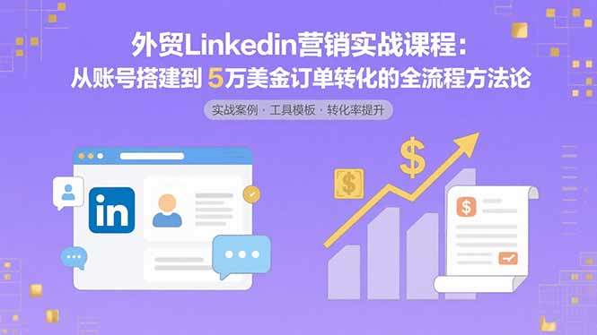 外贸LinkedIn营销实战课程：从账号搭建到5万美金订单转化的全流程方法论-樵渔匹