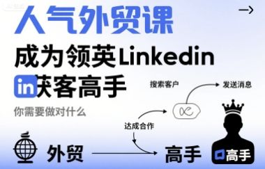 人气外贸课-成为领英Linkedin获客高手，你需要做对什么-樵渔匹