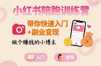 小红书陪跑训练营,带你快速入门+副业变现,做个賺钱的小博主-樵渔匹