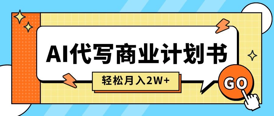 AI代写商业计划书，月入2W+，主打长期稳定，快速变现【附提示词】-樵渔匹