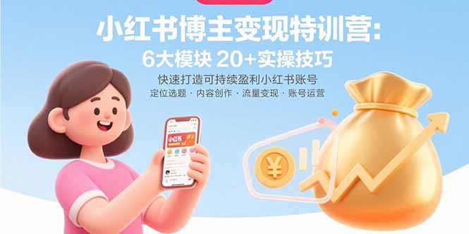 小红书博主变现特训营:6大模块20+实操技巧 快速打造可持续盈利小红书账号-樵渔匹