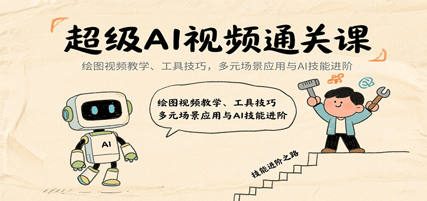 超级AI视频通关课：绘图视频教学、工具技巧，多元场景应用与AI技能进阶-樵渔匹