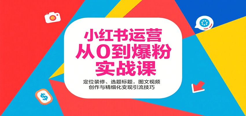 小红书运营从0到爆粉实战课：定位装修、选题标题，图文视频创作与精细化变现引流技巧-樵渔匹