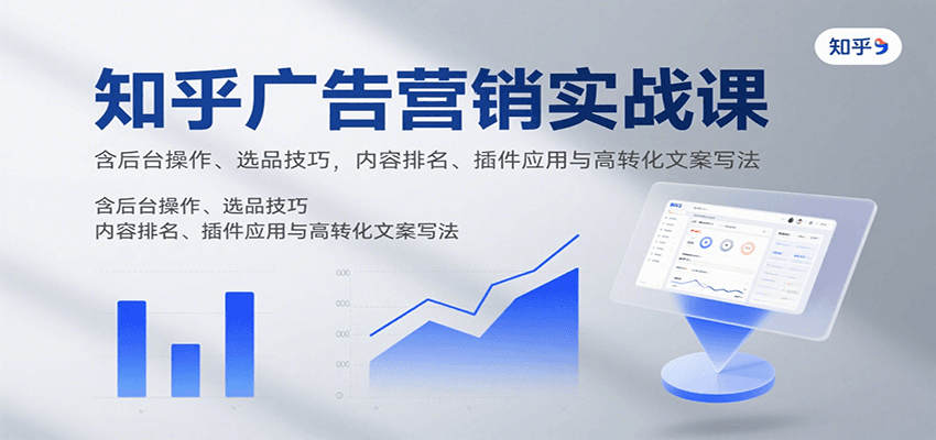 知乎广告营销实战课，含后台操作、选品技巧，内容排名、插件应用与高转化文案写法-樵渔匹