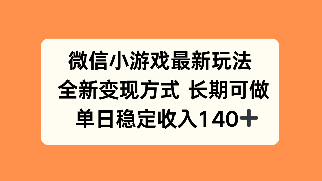 微信小游戏最新玩法，全新变现方式，单日稳定收入140+-樵渔匹