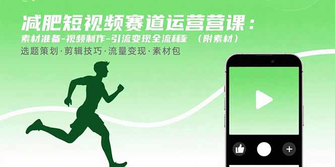 减肥短视频赛道运营课:素材准备-视频制作-引流变现全流程 (附素材-樵渔匹