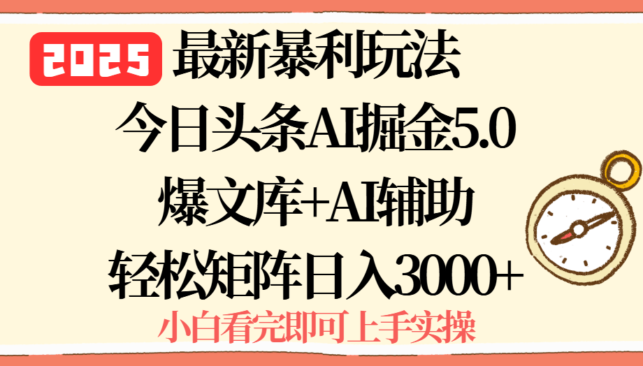 2025年今日头条最新暴利玩法5.0，一键生成爆款，轻松实现矩阵日入3000+-樵渔匹