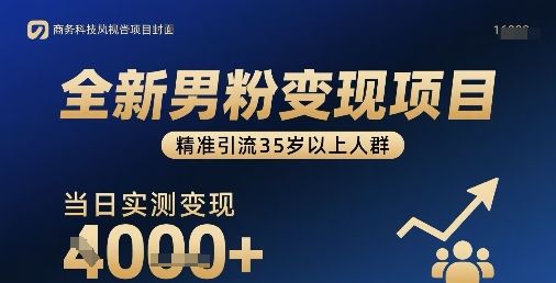 全新男粉变现项目，精准引流35岁以上人群，当日实测变现1k+-樵渔匹