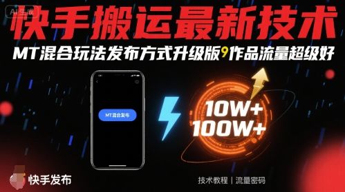 快手搬运最新技术,MT混合玩法发布方式升级版,作品流量超级好-樵渔匹