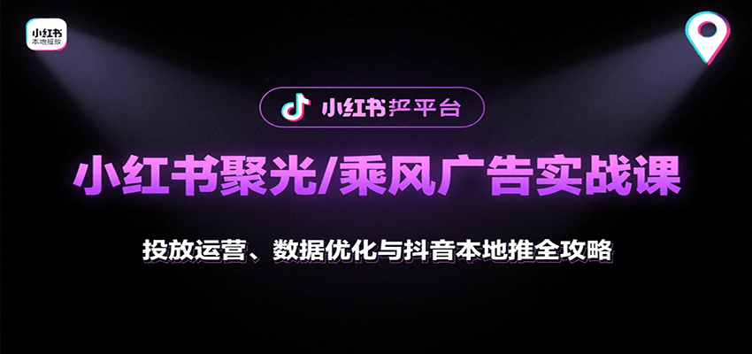 小红书聚光/乘风广告实战课:投放运营、数据优化与抖音本地推全攻略-樵渔匹