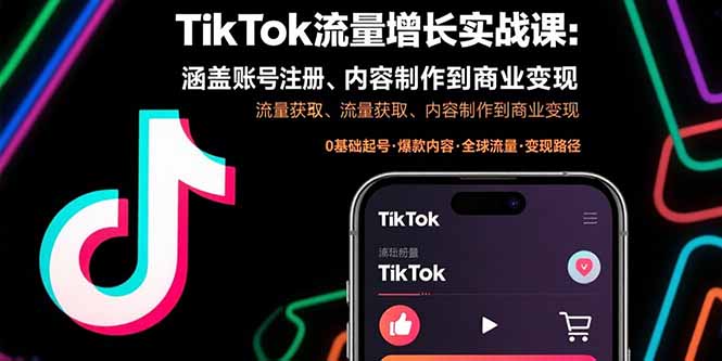 TikTok流量增长实战课:涵盖账号注册、流量获取、内容制作到商业变现-樵渔匹