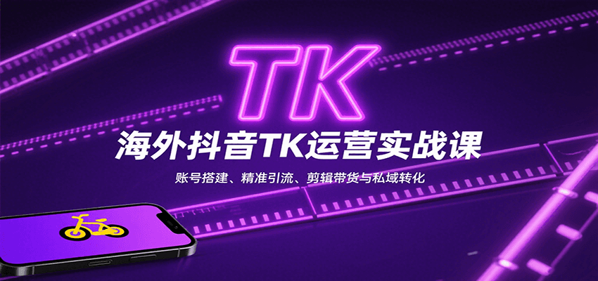 海外抖音TK运营实战课:账号搭建、精准引流、剪辑带货与私域转化-樵渔匹