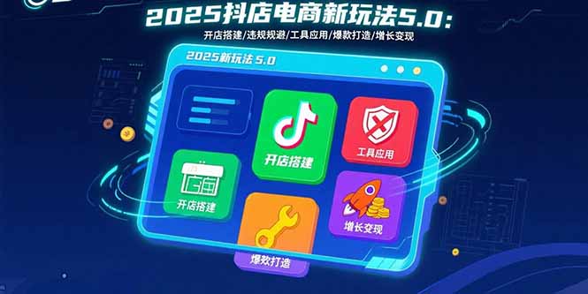 2025抖店电商新玩法5.0:开店搭建/违规规避/工具应用,快速掌握基础运营...-樵渔匹