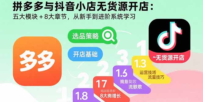 拼多多与抖音小店无货源开店:五大模块+8大章节,从新手到进阶系统学习-樵渔匹