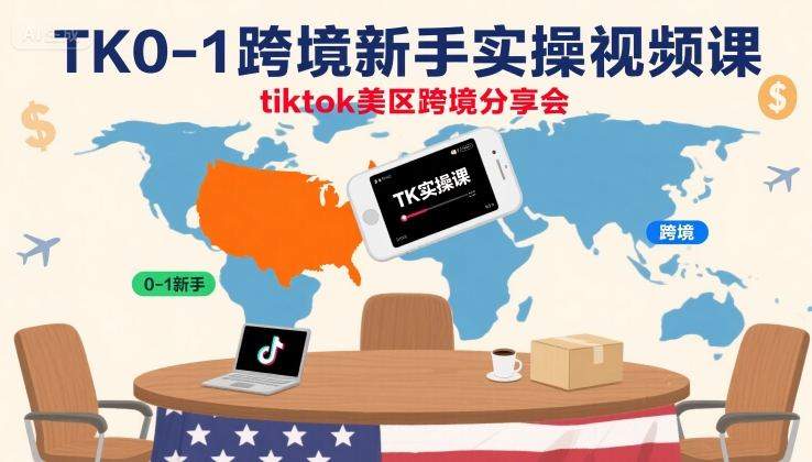 TK0-1跨境新手实操视频课,tiktok美区跨境分享会-樵渔匹