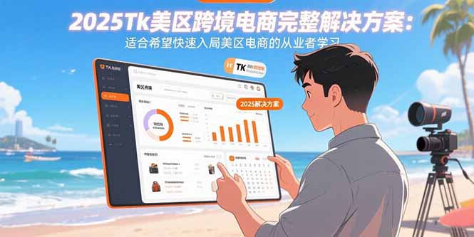2025Tk美区跨境电商完整解决方案:适合希望快速入局美区电商的从业者学习-樵渔匹