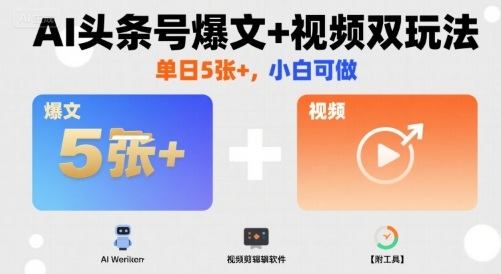 AI头条号爆文+视频双玩法,单日5张+,小白可做【附工具】-樵渔匹