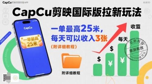 一单最高25米，亲测CapCu剪映国际版拉新玩法，每天可以收入3张(附详细教程)-樵渔匹