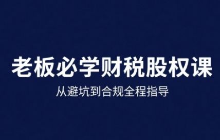 25年企业财税与股权实战课,从避坑到合规全程指导-樵渔匹