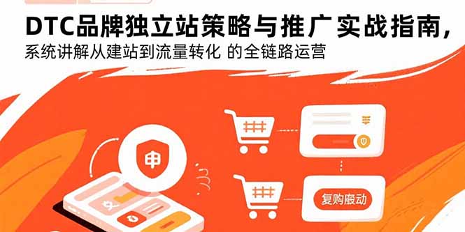 DTC品牌独立站策略与推广实战指南,系统讲解从建站到流量转化的全链路运营-樵渔匹