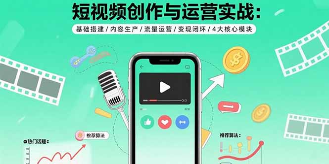 短视频创作与运营实战:基础搭建/内容生产/流量运营/变现闭环/4大核心模块-樵渔匹