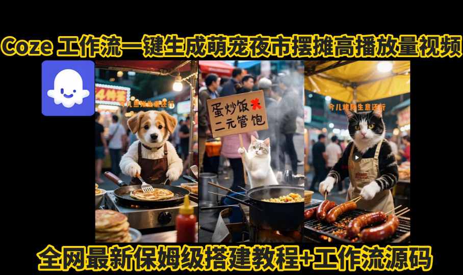 coze工作流一键生成萌宠夜市摆摊AI高赞高播放量视频保姆级拆解教程-樵渔匹
