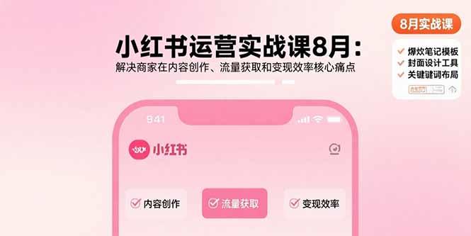 小红书运营实战课8月:解决商家在内容创作、流量获取和变现效率核心痛点-樵渔匹