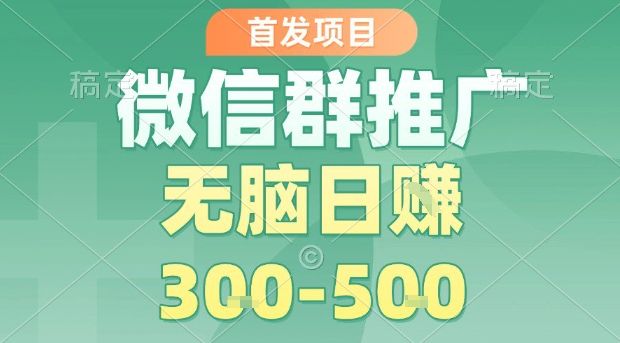 首发项目,微信群推广,一天15单,每单利润10米,无脑日入3-5张【揭秘】-樵渔匹
