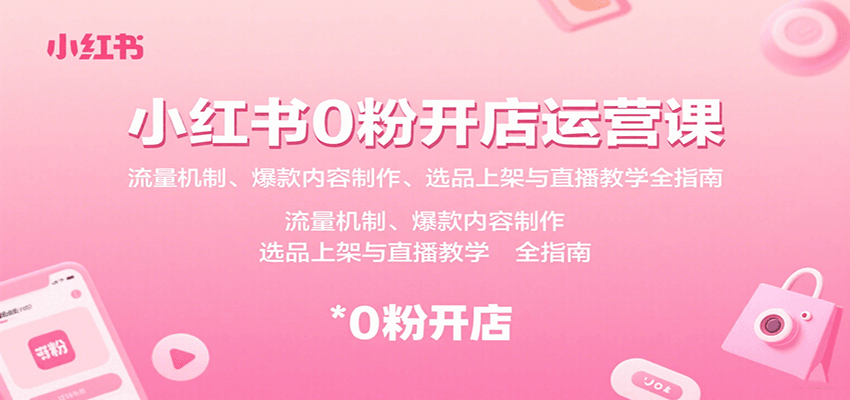 小红书0粉开店运营课:流量机制、爆款内容制作、选品上架与直播教学全指南-樵渔匹
