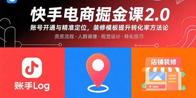 快手电商掘金课2.0,账号开通与精准定位,装修模板提升转化率方法论-樵渔匹