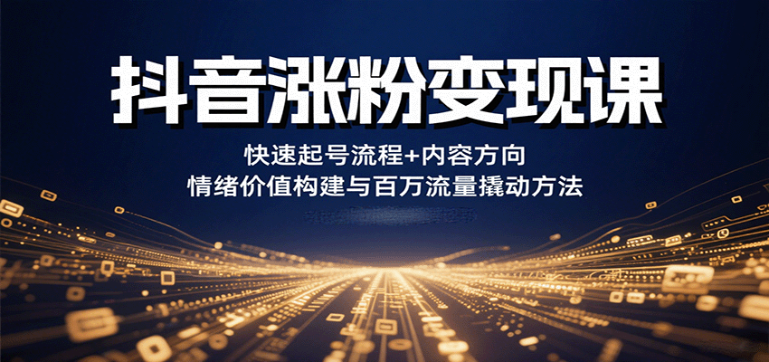 抖音涨粉变现课,快速起号流程+内容方向+情绪价值构建与百万流量撬动方法-樵渔匹
