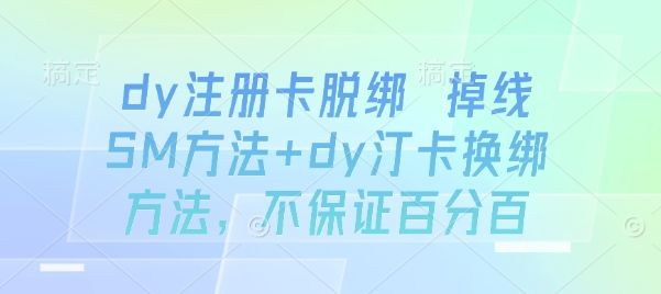 dy注册卡脱绑 掉线SM方法+dy汀卡换绑方法,不保证百分百-樵渔匹
