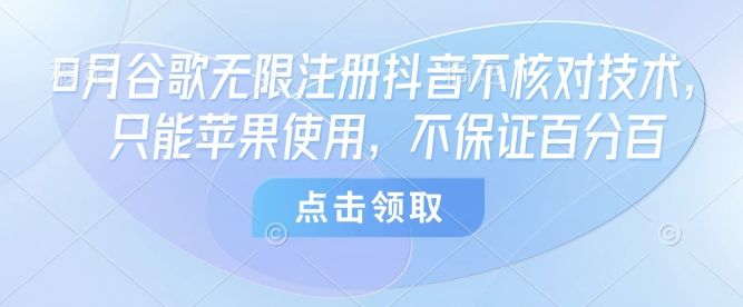 8月谷歌无限注册抖音不核对技术，只能苹果使用，不保证百分百-樵渔匹